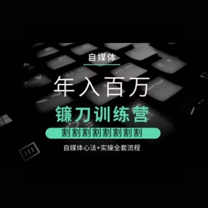 自媒体年入百万镰刀训练营，割割割割割割割割，自媒体心法+实操全套流程-靠创业轻松赚钱？[小白网创驿站] 整合稀缺资源，带你实现财富梦小白网创驿站