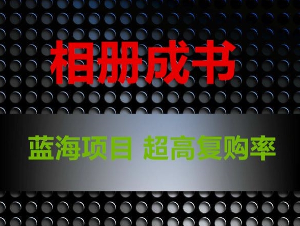 相册成书，蓝海项目，认真操作月入过万【揭秘】-靠创业轻松赚钱？[小白网创驿站] 整合稀缺资源，带你实现财富梦小白网创驿站