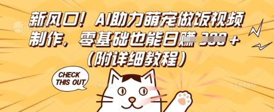 新风口！AI助力萌宠做饭视频制作，零基础也能日入3张(附详细教程)-靠创业轻松赚钱？[小白网创驿站] 整合稀缺资源，带你实现财富梦小白网创驿站