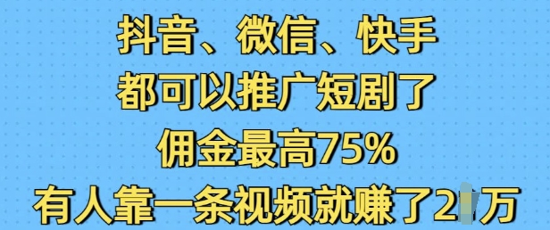 抖音微信快手都可以推广短剧了，佣金最高75%，有人靠一条视频就挣了2W-靠创业轻松赚钱？[小白网创驿站] 整合稀缺资源，带你实现财富梦小白网创驿站