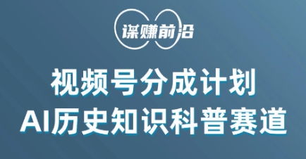 视频号创作分成计划，利用AI做历史知识科普，单月5000+-靠创业轻松赚钱？[小白网创驿站] 整合稀缺资源，带你实现财富梦小白网创驿站