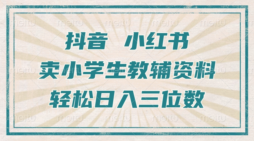 抖音小红书卖小学生教辅资料，操作简单，小白也能轻松上手，一个月利润1W+-靠创业轻松赚钱？[小白网创驿站] 整合稀缺资源，带你实现财富梦小白网创驿站