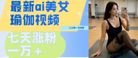 AI美女瑜伽动态视频，最新短视频流量密码3分钟一个视频，七天轻松突破万粉-靠创业轻松赚钱？[小白网创驿站] 整合稀缺资源，带你实现财富梦小白网创驿站