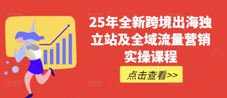 25年全新跨境出海独立站及全域流量营销实操课程，跨境电商独立站TIKTOK全域营销普货特货玩法大全-靠创业轻松赚钱？[小白网创驿站] 整合稀缺资源，带你实现财富梦小白网创驿站