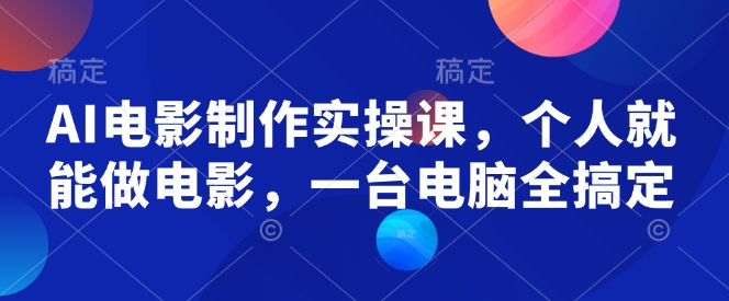 AI电影制作实操课，个人就能做电影，一台电脑全搞定-靠创业轻松赚钱？[小白网创驿站] 整合稀缺资源，带你实现财富梦小白网创驿站