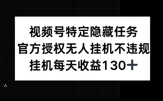 视频号特定隐藏任务，官方授权 无人挂播，单号每天收益130+-靠创业轻松赚钱？[小白网创驿站] 整合稀缺资源，带你实现财富梦小白网创驿站