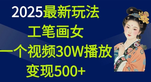 2025最新玩法，工笔画美女，一个视频30万播放变现500+-靠创业轻松赚钱？[小白网创驿站] 整合稀缺资源，带你实现财富梦小白网创驿站