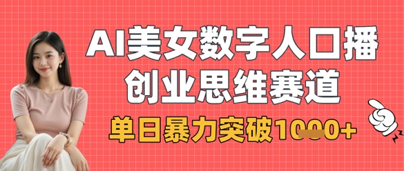 AI美女数字人口播商业思维赛道，单日暴力突破1k+-靠创业轻松赚钱？[小白网创驿站] 整合稀缺资源，带你实现财富梦小白网创驿站