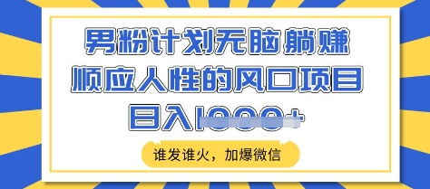男粉计划无脑躺Z，顺应人性的风口项目，谁发谁火，加爆微信，日入多张【揭秘】-靠创业轻松赚钱？[小白网创驿站] 整合稀缺资源，带你实现财富梦小白网创驿站