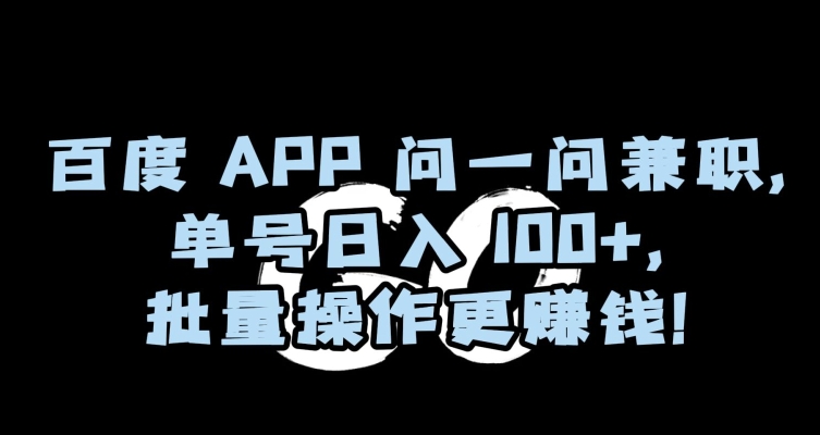 百度APP问一问兼职，单号日入100+，批量操作更赚钱【揭秘】-靠创业轻松赚钱？[小白网创驿站] 整合稀缺资源，带你实现财富梦小白网创驿站