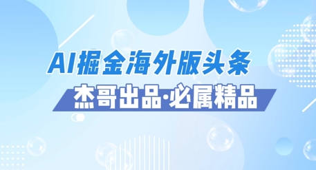 AI掘金海外版头条风口项目，如何利用AI软件+佣金平台出海掘金，单日收益多张-靠创业轻松赚钱？[小白网创驿站] 整合稀缺资源，带你实现财富梦小白网创驿站