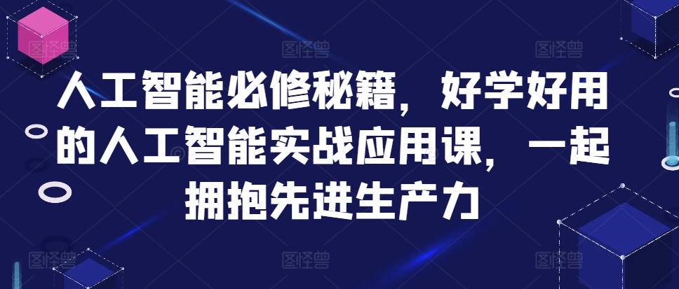 人工智能必修秘籍，好学好用的人工智能实战应用课，一起拥抱先进生产力-靠创业轻松赚钱？[小白网创驿站] 整合稀缺资源，带你实现财富梦小白网创驿站