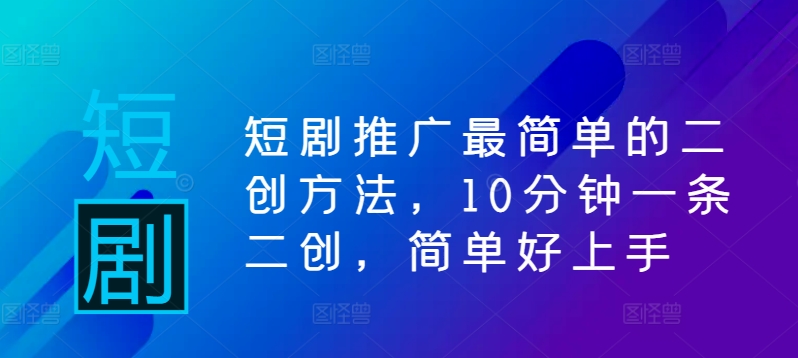 短剧推广最简单的二创方法，10分钟一条二创，简单好上手-靠创业轻松赚钱？[小白网创驿站] 整合稀缺资源，带你实现财富梦小白网创驿站