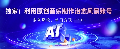 独家！利用原创音乐制作治愈风景账号，条条爆款，单日变现多张-靠创业轻松赚钱？[小白网创驿站] 整合稀缺资源，带你实现财富梦小白网创驿站