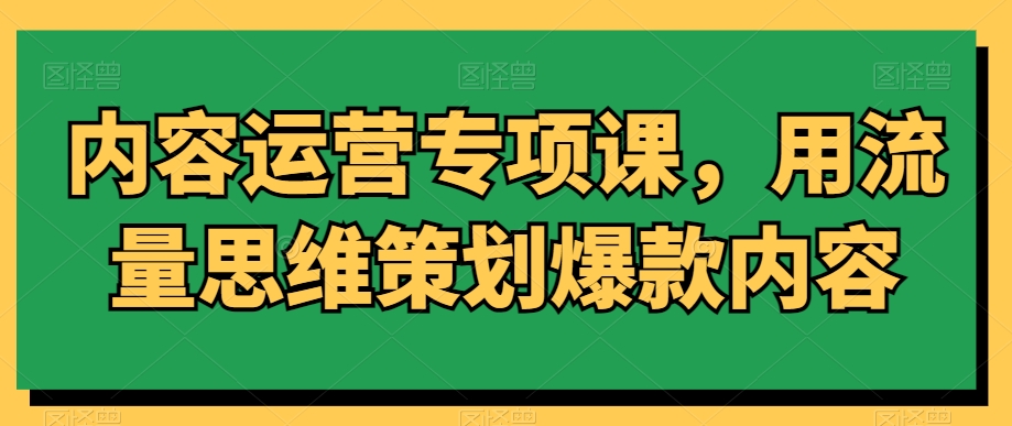 内容运营专项课，用流量思维策划爆款内容-靠创业轻松赚钱？[小白网创驿站] 整合稀缺资源，带你实现财富梦小白网创驿站