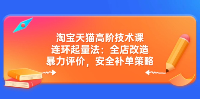 （14469期）淘宝天猫高阶技术课：连环起量法：全店改造，暴力评价，安全补单策略-靠创业轻松赚钱？[小白网创驿站] 整合稀缺资源，带你实现财富梦小白网创驿站