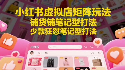 小红书虚拟店矩阵玩法，铺货铺笔记型打法，少款狂怼笔记型打法-靠创业轻松赚钱？[小白网创驿站] 整合稀缺资源，带你实现财富梦小白网创驿站