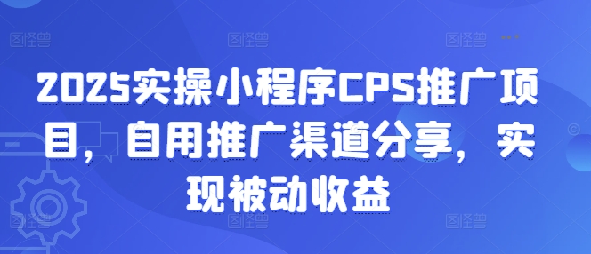 2025实操小程序CPS推广项目，自用推广渠道分享，实现被动收益-靠创业轻松赚钱？[小白网创驿站] 整合稀缺资源，带你实现财富梦小白网创驿站