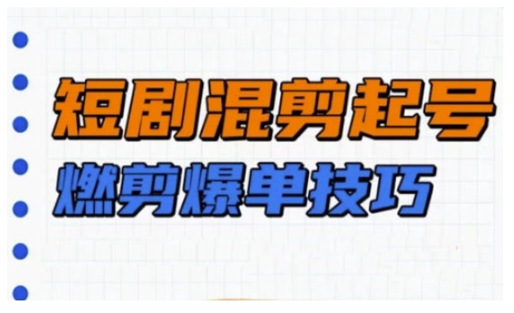 短剧实操教学，短剧混剪起号燃剪爆单技巧-靠创业轻松赚钱？[小白网创驿站] 整合稀缺资源，带你实现财富梦小白网创驿站