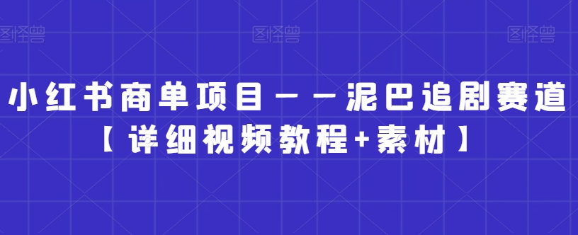 小红书商单项目——泥巴追剧赛道【详细视频教程+素材】【揭秘】-靠创业轻松赚钱？[小白网创驿站] 整合稀缺资源，带你实现财富梦小白网创驿站