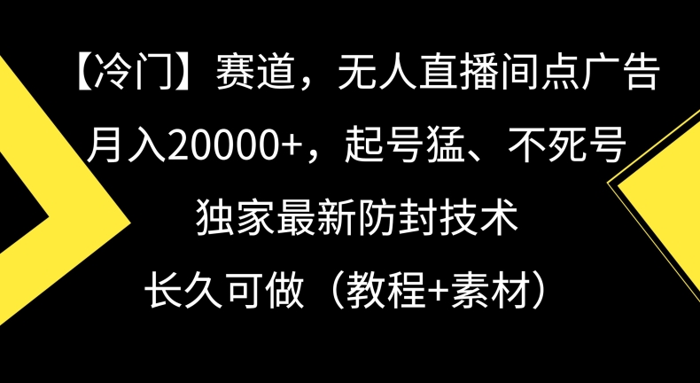 冷门赛道，无人直播间点广告，月入20000+，起号猛、不死号，独家最新防封技术【揭秘】-靠创业轻松赚钱？[小白网创驿站] 整合稀缺资源，带你实现财富梦小白网创驿站