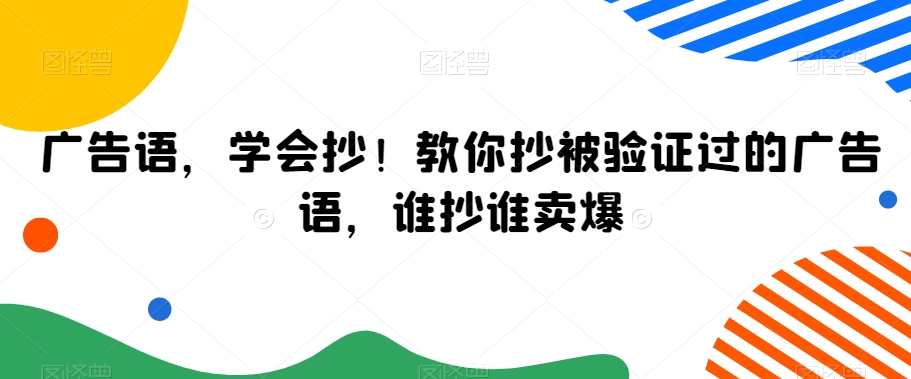 广告语，学会抄！教你抄被验证过的广告语，谁抄谁卖爆-靠创业轻松赚钱？[小白网创驿站] 整合稀缺资源，带你实现财富梦小白网创驿站