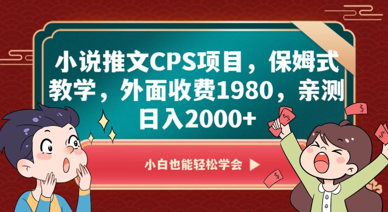 小说推文CPS项目，保姆式教学，外面收费1980，亲测日入2000+【揭秘】-靠创业轻松赚钱？[小白网创驿站] 整合稀缺资源，带你实现财富梦小白网创驿站