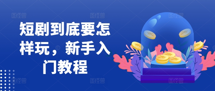 短剧到底要怎样玩，新手入门教程-靠创业轻松赚钱？[小白网创驿站] 整合稀缺资源，带你实现财富梦小白网创驿站