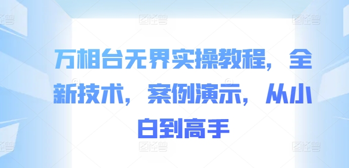 万相台无界实操教程，全新技术，案例演示，从小白到高手-靠创业轻松赚钱？[小白网创驿站] 整合稀缺资源，带你实现财富梦小白网创驿站