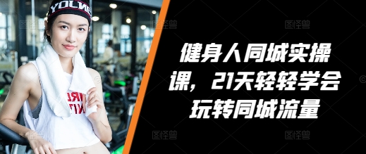 健身人同城实操课，21天轻轻学会玩转同城流量-靠创业轻松赚钱？[小白网创驿站] 整合稀缺资源，带你实现财富梦小白网创驿站
