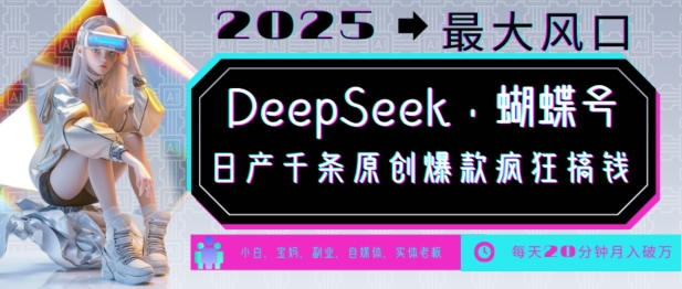 DeepSeek+蝴蝶号，2025年最大风口，日产千条原创爆款，轻松月入破W-靠创业轻松赚钱？[小白网创驿站] 整合稀缺资源，带你实现财富梦小白网创驿站