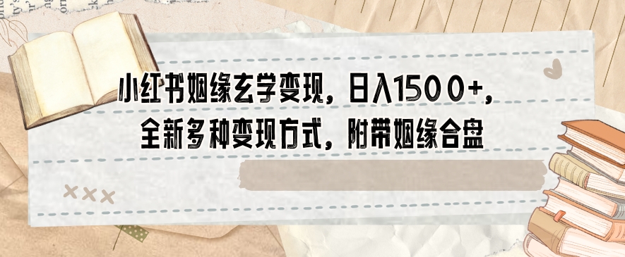 小红书姻缘玄学变现，日入1500+，全新多种变现方式，附带姻缘合盘【揭秘】-靠创业轻松赚钱？[小白网创驿站] 整合稀缺资源，带你实现财富梦小白网创驿站