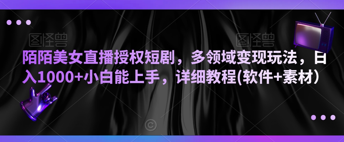 陌陌美女直播授权短剧，多领域变现玩法，日入1000+小白能上手，详细教程(软件+素材）【揭秘】-靠创业轻松赚钱？[小白网创驿站] 整合稀缺资源，带你实现财富梦小白网创驿站