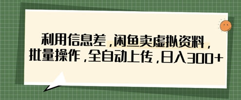 利用信息差，闲鱼卖虚拟资料，批量操作，全自动上传，日入3张-靠创业轻松赚钱？[小白网创驿站] 整合稀缺资源，带你实现财富梦小白网创驿站