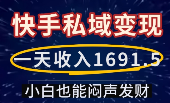 一天收入1691.5，快手私域变现，小白也能闷声发财-靠创业轻松赚钱？[小白网创驿站] 整合稀缺资源，带你实现财富梦小白网创驿站