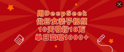 用DeepSeek做母女亲子视频，10天吸粉18万，单日变现多张-靠创业轻松赚钱？[小白网创驿站] 整合稀缺资源，带你实现财富梦小白网创驿站