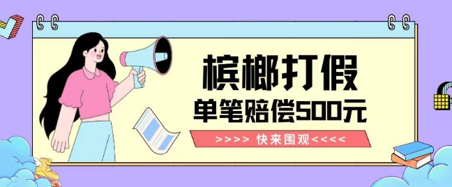 【独家揭秘】槟榔打假赔偿玩法操作简单有手就行单笔订单可赔偿500元【纯绿色】-靠创业轻松赚钱？[小白网创驿站] 整合稀缺资源，带你实现财富梦小白网创驿站