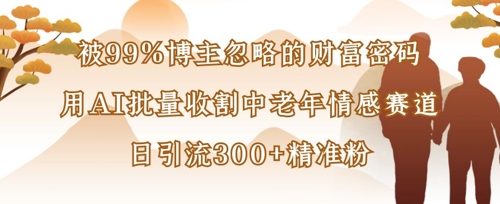 被99%博主忽略的财富密码：用AI批量收割中老年情感赛道，日引流300+精准粉-靠创业轻松赚钱？[小白网创驿站] 整合稀缺资源，带你实现财富梦小白网创驿站
