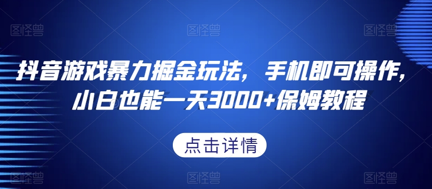 抖音游戏暴力掘金玩法，手机即可操作，小白也能一天3000+保姆教程【揭秘】-靠创业轻松赚钱？[小白网创驿站] 整合稀缺资源，带你实现财富梦小白网创驿站