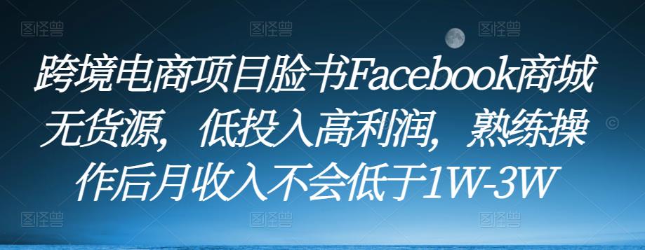 跨境电商项目脸书Facebook商城无货源，低投入高利润，熟练操作后月收入不会低于1W-3W-靠创业轻松赚钱？[小白网创驿站] 整合稀缺资源，带你实现财富梦小白网创驿站