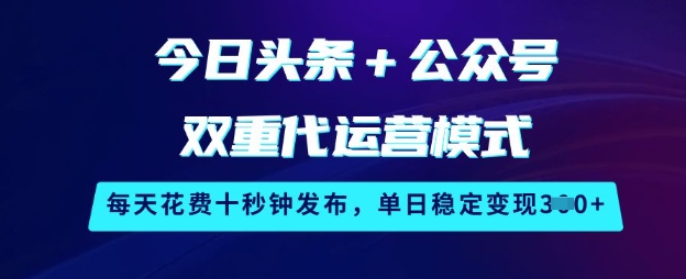 今日头条+公众号双重代运营模式，每天花费十秒钟发布，单日稳定变现3张【揭秘】-靠创业轻松赚钱？[小白网创驿站] 整合稀缺资源，带你实现财富梦小白网创驿站