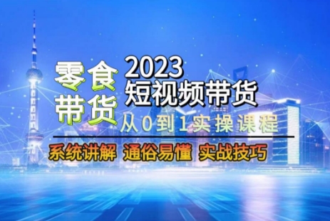 2023短视频带货-零食赛道，从0-1实操课程，系统讲解实战技巧-靠创业轻松赚钱？[小白网创驿站] 整合稀缺资源，带你实现财富梦小白网创驿站
