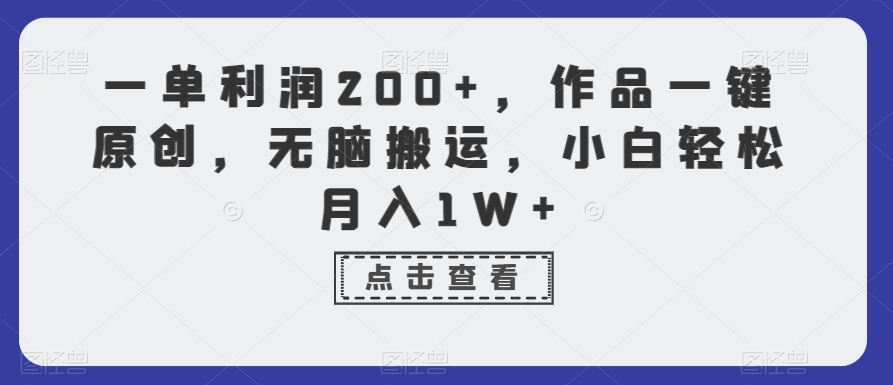 一单利润200+，作品一键原创，无脑搬运，小白轻松月入1W+【揭秘】-靠创业轻松赚钱？[小白网创驿站] 整合稀缺资源，带你实现财富梦小白网创驿站