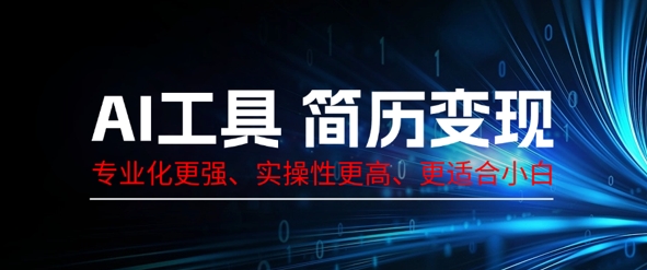 AI工具简历制作变现，专业化更强，实操性更高，更适合小白-靠创业轻松赚钱？[小白网创驿站] 整合稀缺资源，带你实现财富梦小白网创驿站