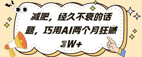 减肥，经久不衰的话题，巧用AI两个月狂挣2W+-靠创业轻松赚钱？[小白网创驿站] 整合稀缺资源，带你实现财富梦小白网创驿站