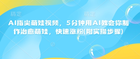 AI指尖萌娃视频，5分钟用AI教会你制作治愈萌娃，快速涨粉(附实操步骤)-靠创业轻松赚钱？[小白网创驿站] 整合稀缺资源，带你实现财富梦小白网创驿站
