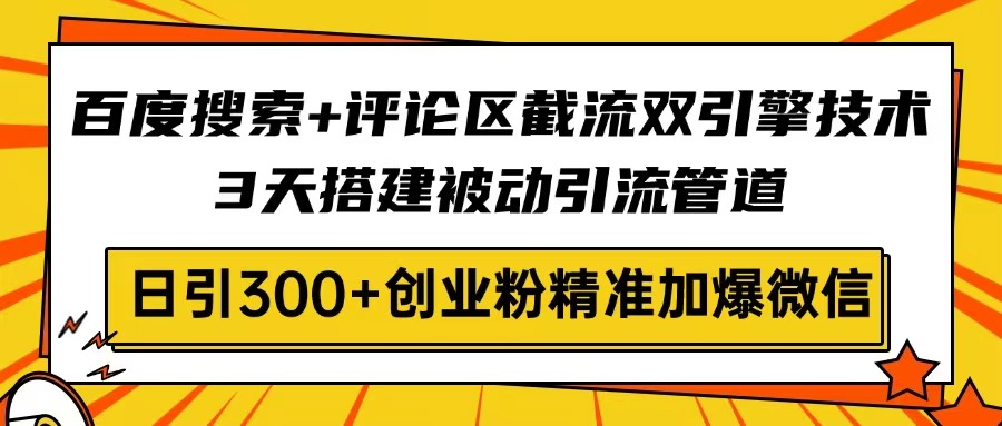 （14589期）百度搜索+评论区截流双引擎技术，3天搭建被动引流管道，日引300+创业粉…-靠创业轻松赚钱？[小白网创驿站] 整合稀缺资源，带你实现财富梦小白网创驿站