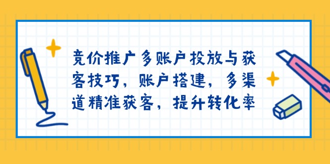 （13979期）竞价推广多账户投放与获客技巧，账户搭建，多渠道精准获客，提升转化率-靠创业轻松赚钱？[小白网创驿站] 整合稀缺资源，带你实现财富梦小白网创驿站