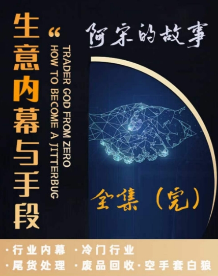 阿宋的故事·生意内幕与手段，行业内幕 冷门行业 尾货处理 废品回收 空手套白狼-靠创业轻松赚钱？[小白网创驿站] 整合稀缺资源，带你实现财富梦小白网创驿站