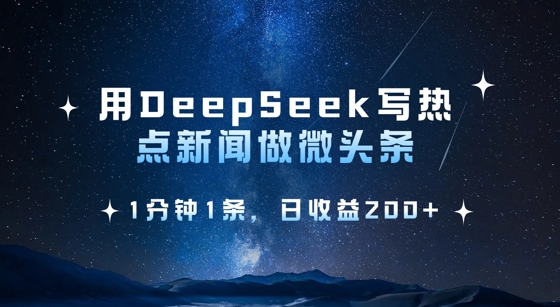 用DeepSeek写热点微头条，1分钟1条，日收益2张-靠创业轻松赚钱？[小白网创驿站] 整合稀缺资源，带你实现财富梦小白网创驿站